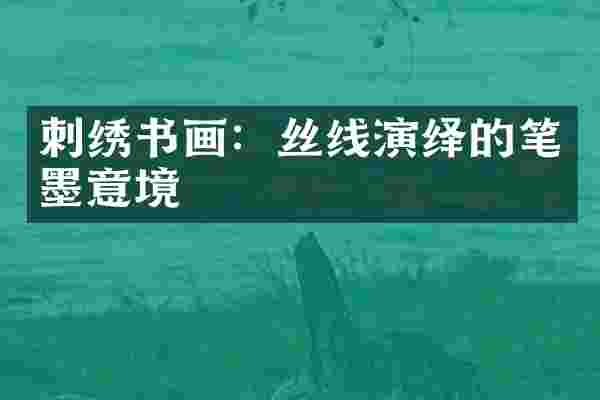 刺绣书画：丝线演绎的笔墨意境